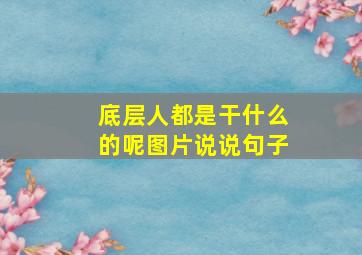 底层人都是干什么的呢图片说说句子