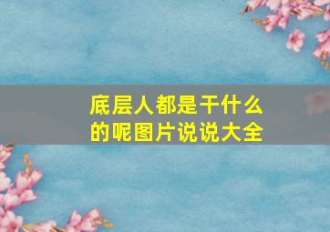 底层人都是干什么的呢图片说说大全