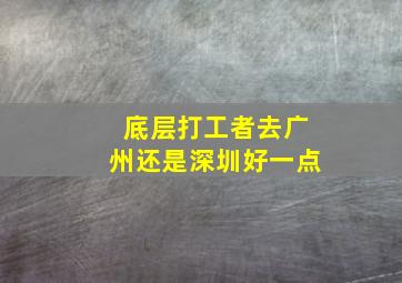 底层打工者去广州还是深圳好一点