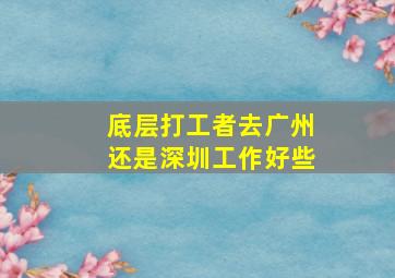 底层打工者去广州还是深圳工作好些