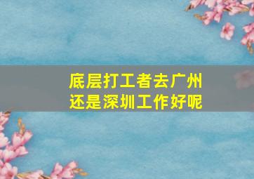 底层打工者去广州还是深圳工作好呢