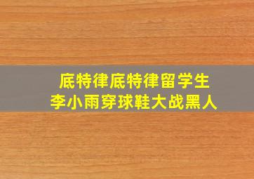 底特律底特律留学生李小雨穿球鞋大战黑人