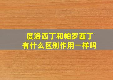 度洛西丁和帕罗西丁有什么区别作用一样吗