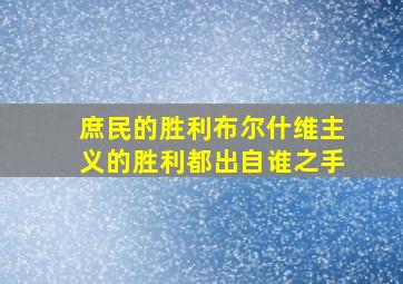 庶民的胜利布尔什维主义的胜利都出自谁之手