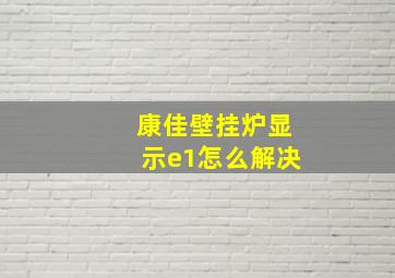 康佳壁挂炉显示e1怎么解决