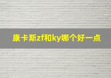 康卡斯zf和ky哪个好一点