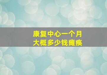 康复中心一个月大概多少钱瘫痪