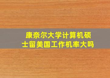 康奈尔大学计算机硕士留美国工作机率大吗