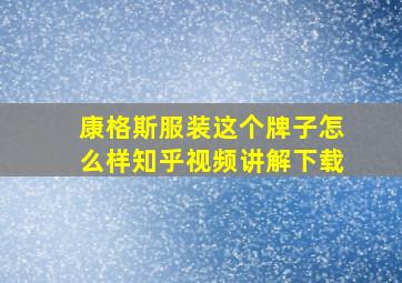 康格斯服装这个牌子怎么样知乎视频讲解下载