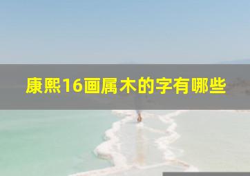 康熙16画属木的字有哪些