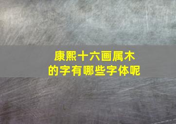 康熙十六画属木的字有哪些字体呢