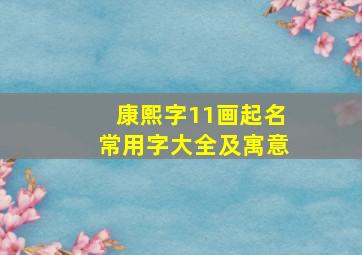 康熙字11画起名常用字大全及寓意