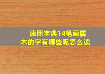 康熙字典14笔画属木的字有哪些呢怎么读