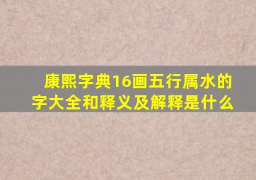 康熙字典16画五行属水的字大全和释义及解释是什么