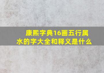 康熙字典16画五行属水的字大全和释义是什么