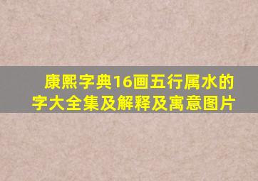 康熙字典16画五行属水的字大全集及解释及寓意图片