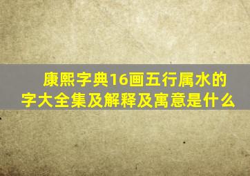 康熙字典16画五行属水的字大全集及解释及寓意是什么