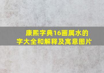 康熙字典16画属水的字大全和解释及寓意图片