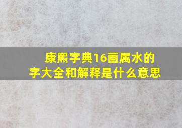 康熙字典16画属水的字大全和解释是什么意思