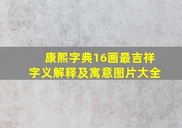 康熙字典16画最吉祥字义解释及寓意图片大全