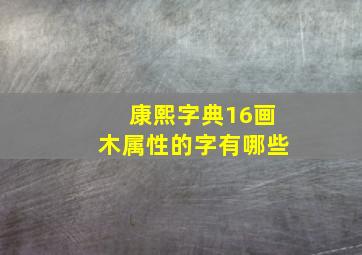 康熙字典16画木属性的字有哪些