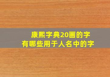 康熙字典20画的字有哪些用于人名中的字