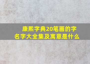 康熙字典20笔画的字名字大全集及寓意是什么