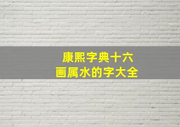 康熙字典十六画属水的字大全