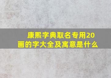 康熙字典取名专用20画的字大全及寓意是什么