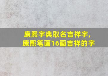 康熙字典取名吉祥字,康熙笔画16画吉祥的字