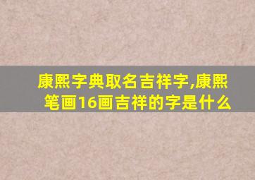 康熙字典取名吉祥字,康熙笔画16画吉祥的字是什么