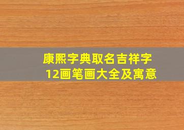 康熙字典取名吉祥字12画笔画大全及寓意