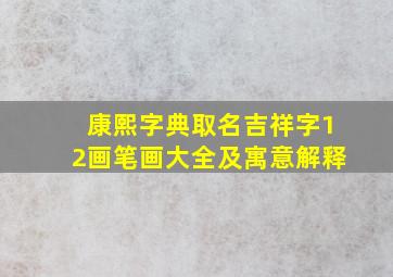 康熙字典取名吉祥字12画笔画大全及寓意解释