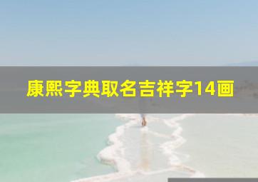 康熙字典取名吉祥字14画