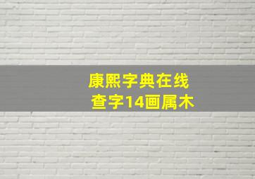 康熙字典在线查字14画属木