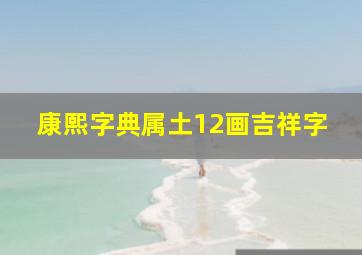 康熙字典属土12画吉祥字