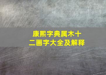 康熙字典属木十二画字大全及解释