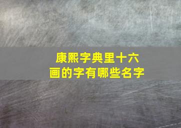 康熙字典里十六画的字有哪些名字