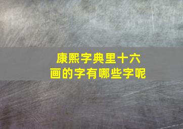 康熙字典里十六画的字有哪些字呢