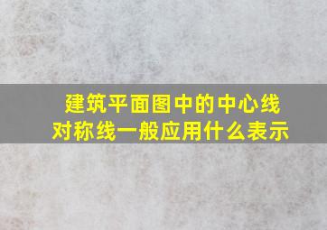 建筑平面图中的中心线对称线一般应用什么表示