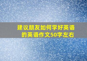 建议朋友如何学好英语的英语作文50字左右