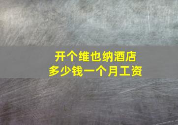 开个维也纳酒店多少钱一个月工资