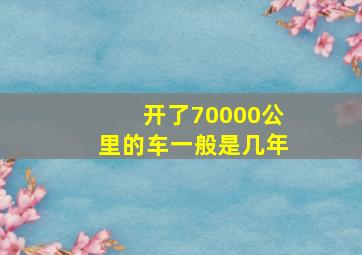 开了70000公里的车一般是几年