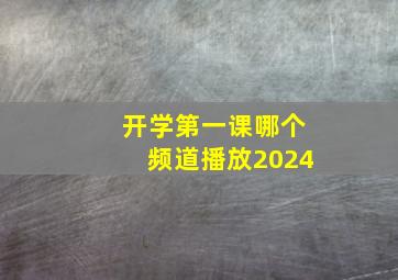 开学第一课哪个频道播放2024