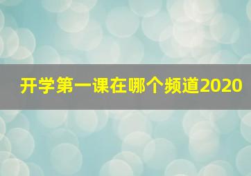 开学第一课在哪个频道2020