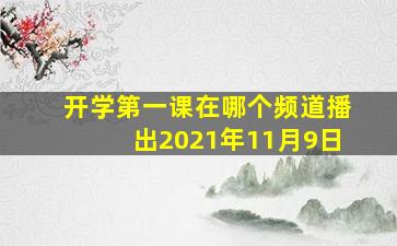 开学第一课在哪个频道播出2021年11月9日