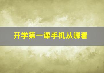 开学第一课手机从哪看