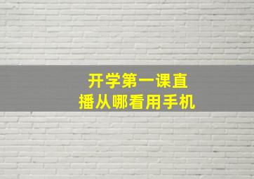 开学第一课直播从哪看用手机