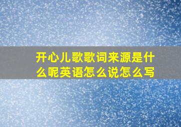 开心儿歌歌词来源是什么呢英语怎么说怎么写