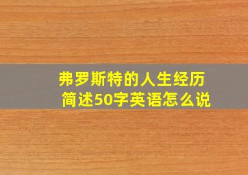 弗罗斯特的人生经历简述50字英语怎么说